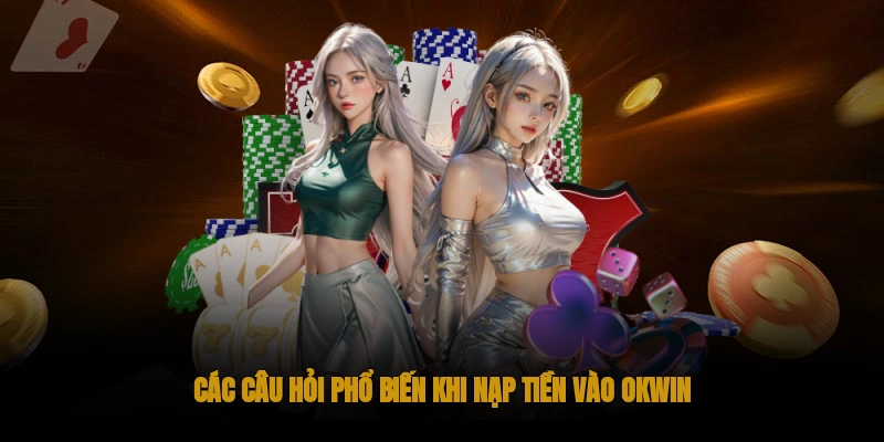 Câu hỏi phổ biến khi nạp tiền OKWIN