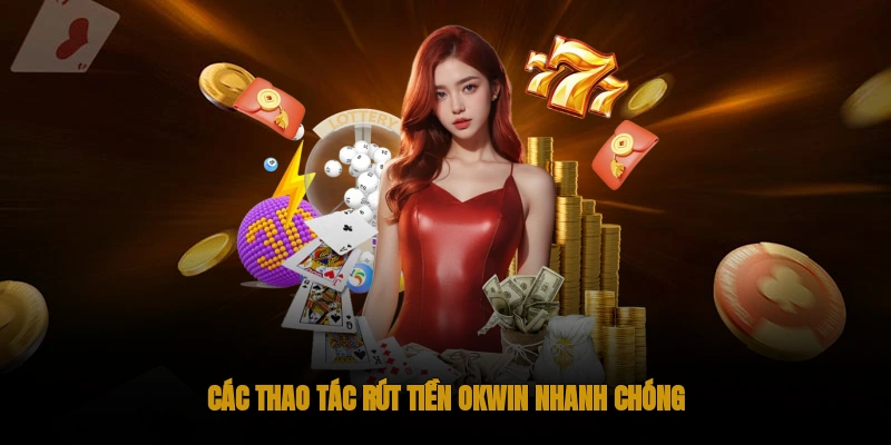 Các thao tác để rút tiền OKWIN nhanh chóng