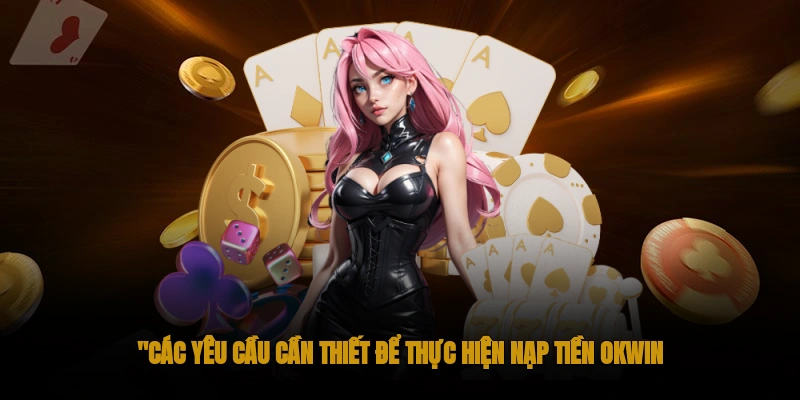 Các yêu cầu thiết thực khi nạp tiền OKWIN