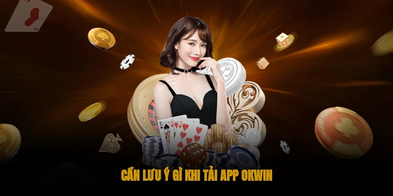 Cần lưu ý gì khi tải app OKWIN