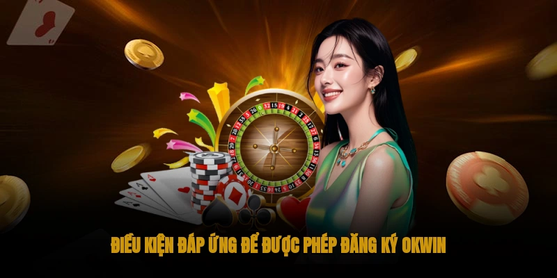 Điều kiện để mở được tài khoản tại OKWIN