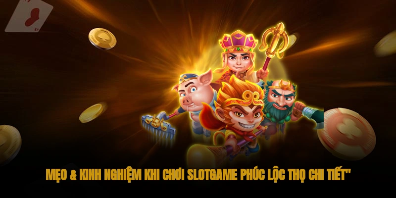 Mẹo & Kinh Nghiệm Khi Chơi Slotgame phúc lộc thọ Chi Tiết