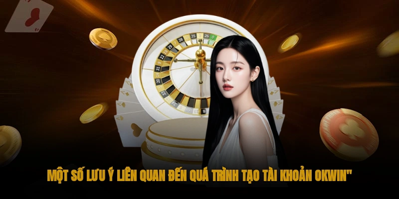 Một số lưu ý khi tạo tài khoản OKWIN