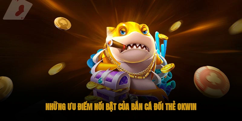 Những ưu điểm nổi bật của bắn cá đổi thẻ OKWIN