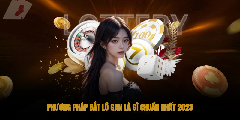 Phương pháp bắt lô gan là gì chuẩn nhất 2023?