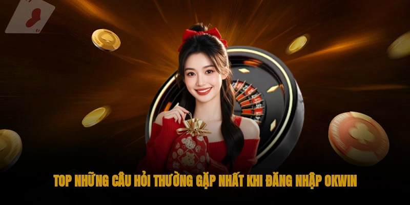 Câu hỏi phổ biến khi đăng nhập OKWIN không thành công